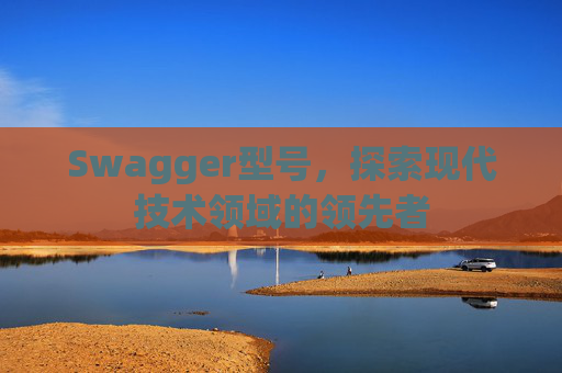 Swagger型号，探索现代技术领域的领先者